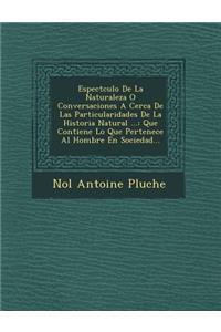 Espect Culo de La Naturaleza O Conversaciones a Cerca de Las Particularidades de La Historia Natural ...