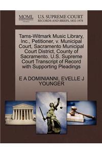 Tams-Witmark Music Library, Inc., Petitioner, V. Municipal Court, Sacramento Municipal Court District, County of Sacramento. U.S. Supreme Court Transcript of Record with Supporting Pleadings