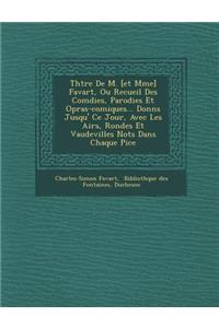 Th Tre de M. [Et Mme] Favart, Ou Recueil Des Com Dies, Parodies Et Op Ras-Comiques... Donn S Jusqu' Ce Jour, Avec Les Airs, Rondes Et Vaudevilles Not S Dans Chaque Pi Ce