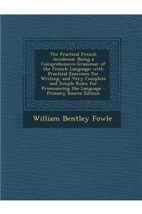 The Practical French Accidence: Being a Comprehensive Grammar of the French Language; With Practical Exercises for Writing, and Very Complete and Simp