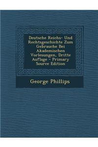 Deutsche Reichs- Und Rechtsgeschichte Zum Gebrauche Bei Akademischen Vorlesungen, Dritte Auflage