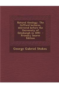 Natural Theology. the Gifford Lectures, Delivered Before the University of Edinburgh in 1893