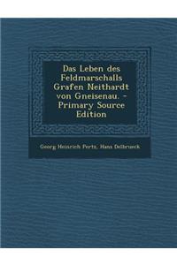 Das Leben Des Feldmarschalls Grafen Neithardt Von Gneisenau.
