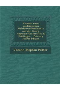 Versuch Einer Academischen Gelehrten-Geschichte Von Der Georg-Augustus-Universitat Zu Gottingen