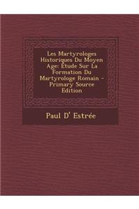 Les Martyrologes Historiques Du Moyen Age: Etude Sur La Formation Du Martyrologe Romain