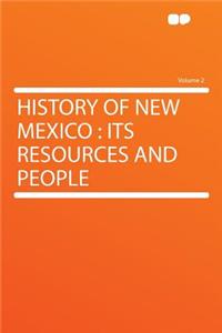 History of New Mexico: Its Resources and People Volume 2: Its Resources and People Volume 2