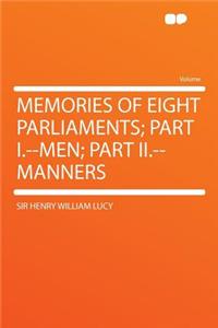 Memories of Eight Parliaments; Part I.--Men; Part II.--Manners