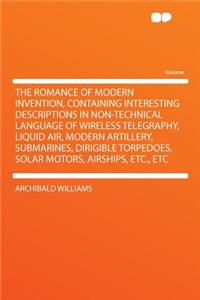 The Romance of Modern Invention, Containing Interesting Descriptions in Non-Technical Language of Wireless Telegraphy, Liquid Air, Modern Artillery, Submarines, Dirigible Torpedoes, Solar Motors, Airships, Etc., Etc