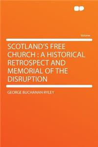 Scotland's Free Church: A Historical Retrospect and Memorial of the Disruption