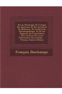 Revue Historique Et Critique Des Doctrines Et Des Systèmes De Médecine, De La Doctrine Homoeopathique, Et De Ses Rapports De Concordance Avec La Force Et La Loi D'attraction Universelle... - Primary Source Edition