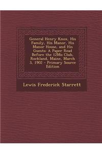 General Henry Knox, His Family, His Manor, His Manor House, and His Guests: A Paper Read Before the 12mo Club, Rockland, Maine, March 3, 1902 - Primary Source Edition: A Paper Read Before the 12mo Club, Rockland, Maine, March 3, 1902 - Primary Source Edition