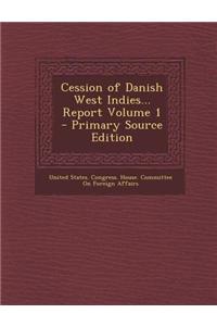 Cession of Danish West Indies... Report Volume 1 - Primary Source Edition