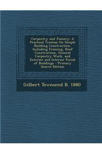 Carpentry and Joinery: A Practical Treatise on Simple Building Construction, Including Framing, Roof Construction, General Carpentry Work, an