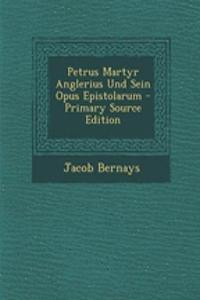 Petrus Martyr Anglerius Und Sein Opus Epistolarum - Primary Source Edition