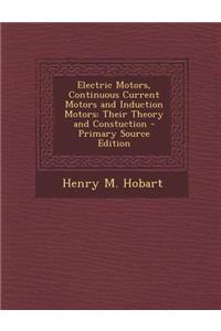 Electric Motors, Continuous Current Motors and Induction Motors: Their Theory and Constuction - Primary Source Edition