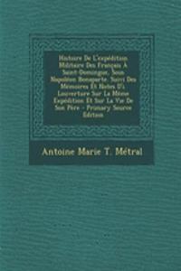 Histoire de L'Expedition Militaire Des Francais a Saint-Domingue, Sous Napoleon Bonaparte. Suivi Des Memoires Et Notes D'I. Louverture Sur La Meme Expedition Et Sur La Vie de Son Pere