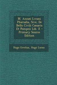 M. Annaei Lvcani Pharsalia, Sive, de Bello Civili Caesaris Et Pompeii Lib. X