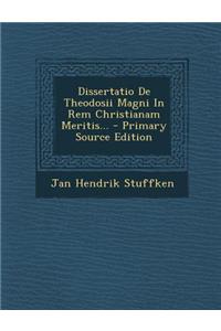 Dissertatio de Theodosii Magni in Rem Christianam Meritis... - Primary Source Edition