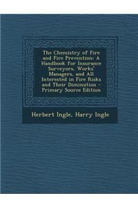 The Chemistry of Fire and Fire Prevention: A Handbook for Insurance Surveyors, Works' Managers, and All Interested in Fire Risks and Their Diminution