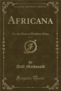 Africana, Vol. 2: Or, the Heart of Heathen Africa (Classic Reprint)