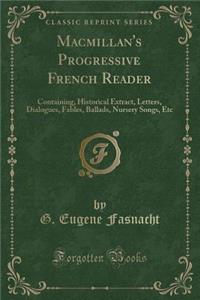 MacMillan's Progressive French Reader: Containing, Historical Extract, Letters, Dialogues, Fables, Ballads, Nursery Songs, Etc (Classic Reprint)