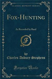 Fox-Hunting: As Recorded by Raed (Classic Reprint)