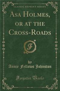 Asa Holmes, or at the Cross-Roads (Classic Reprint)