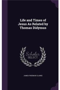 Life and Times of Jesus As Related by Thomas Didymus