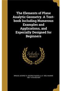 The Elements of Plane Analytic Geometry. A Text-book Including Numerous Examples and Applications, and Especially Designed for Beginners