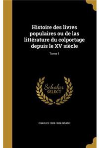 Histoire Des Livres Populaires Ou de Las Litterature Du Colportage Depuis Le XV Siecle; Tome 1