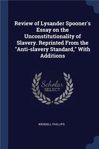 Review of Lysander Spooner's Essay on the Unconstitutionality of Slavery. Reprinted From the Anti-slavery Standard, With Additions