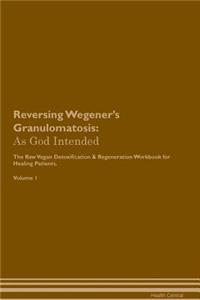 Reversing Wegener's Granulomatosis: As God Intended the Raw Vegan Plant-Based Detoxification & Regeneration Workbook for Healing Patients. Volume 1