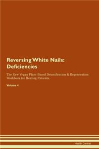 Reversing White Nails: Deficiencies The Raw Vegan Plant-Based Detoxification & Regeneration Workbook for Healing Patients. Volume 4