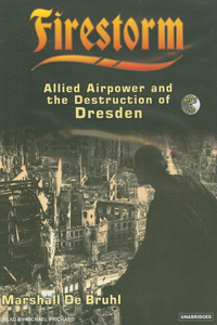 Firestorm: Allied Airpower and the Destruction of Dresden