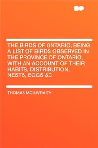The Birds of Ontario, Being a List of Birds Observed in the Province of Ontario, with an Account of Their Habits, Distribution, Nests, Eggs &c