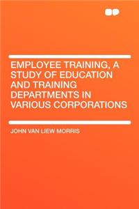 Employee Training, a Study of Education and Training Departments in Various Corporations