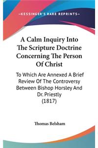 A Calm Inquiry Into The Scripture Doctrine Concerning The Person Of Christ