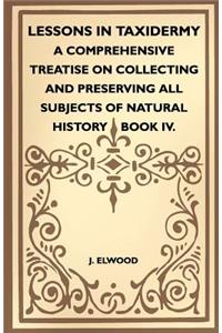 Lessons In Taxidermy - A Comprehensive Treatise On Collecting And Preserving All Subjects Of Natural History - Book IV.