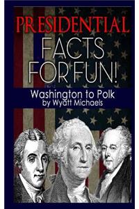 Presidential Facts for Fun! Washington to Polk