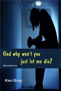 God Why won't you just let me die?