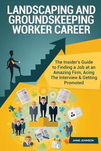 Landscaping and Groundskeeping Worker Career (Special Edition): The Insider's Guide to Finding a Job at an Amazing Firm, Acing the Interview & Getting Promoted