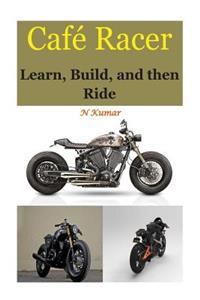 Cafe Racers: Learn, Build, and Then Ride