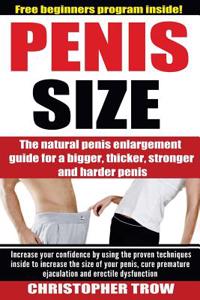 Penis Size: The Natural Penis Enlargement Guide for a Bigger, Thicker, Stronger: Increase Your Confidence by Using the Proven Tech