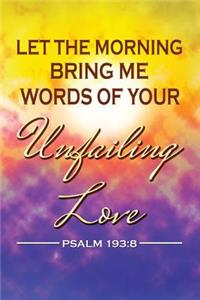 Let The Morning Bring Me Words Of Your Unfailing Love. Psalm 193