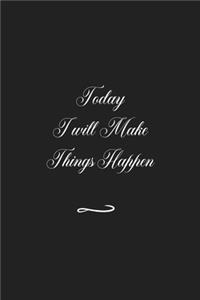 Today I will Make Things Happen