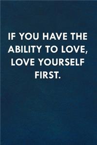 If you have the ability to love, love yourself first.