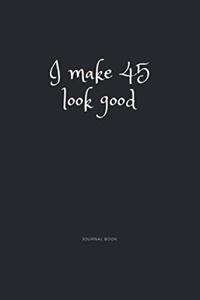 I Make 45 Look Good Journal Book