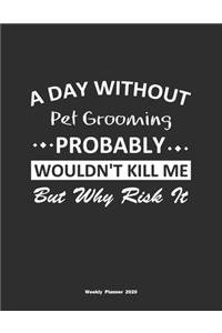 A Day Without Pet Grooming Probably Wouldn't Kill Me But Why Risk It Weekly Planner 2020