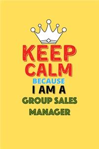 Keep Calm Because I Am A Group Sales Manager - Funny Group Sales Manager Notebook And Journal Gift