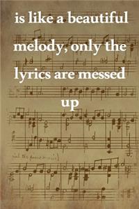 is like a beautiful melody, only the lyrics are messed up